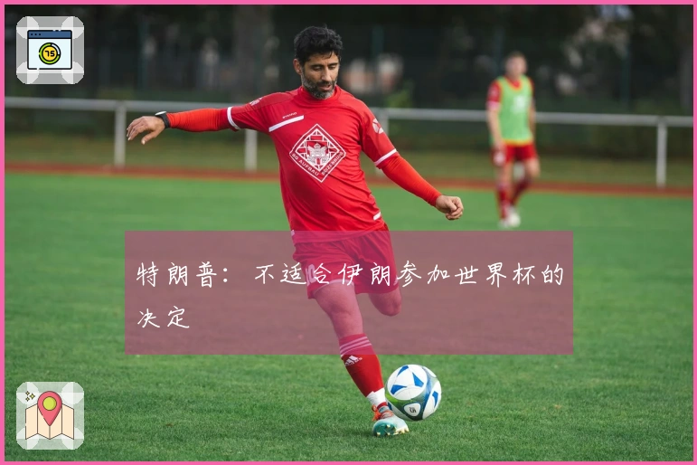 特朗普：不适合伊朗参加世界杯的决定