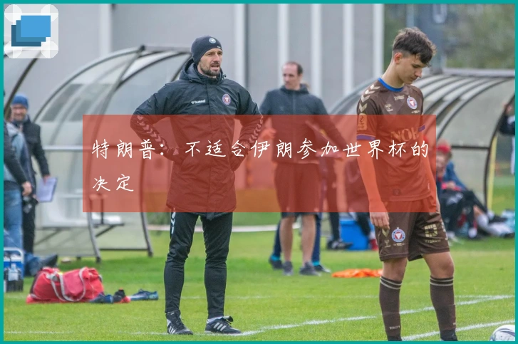 特朗普：不适合伊朗参加世界杯的决定