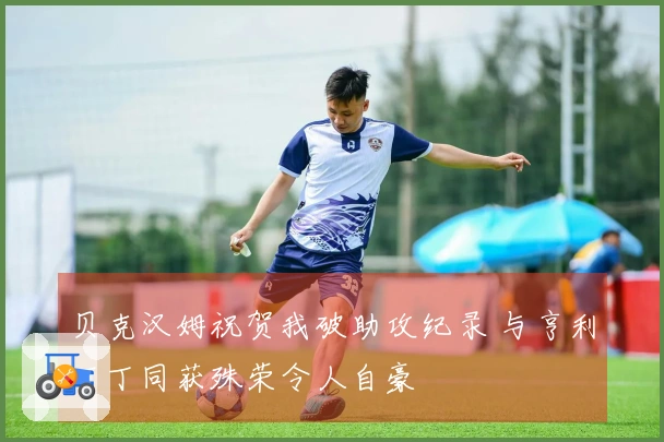 贝克汉姆祝贺我破助攻纪录 与亨利丁丁同获殊荣令人自豪