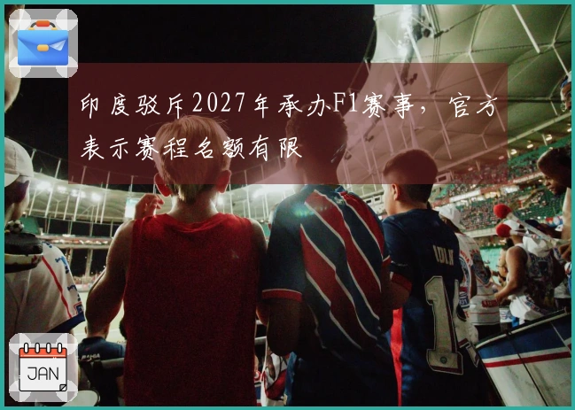 印度驳斥2027年承办F1赛事，官方表示赛程名额有限