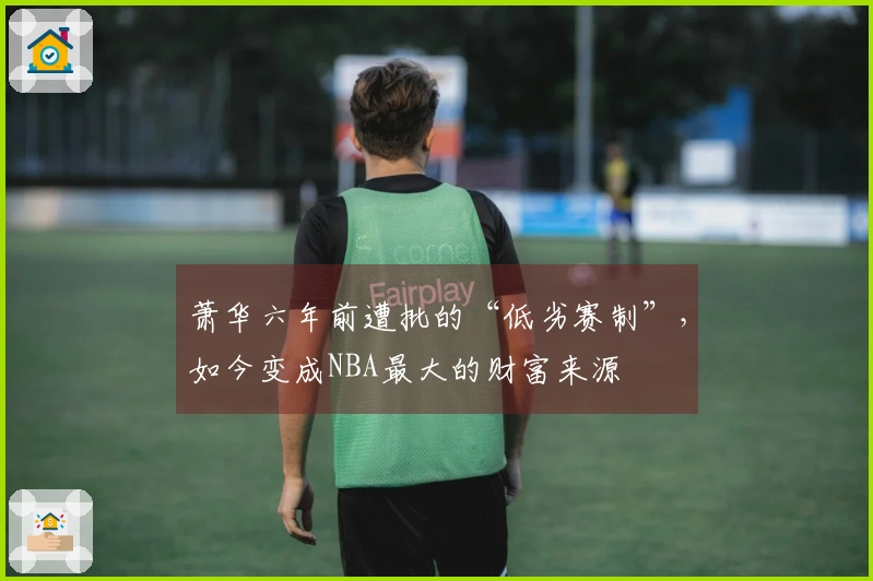 萧华六年前遭批的“低劣赛制”，如今变成NBA最大的财富来源
