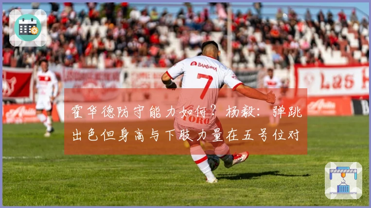 霍华德防守能力如何？杨毅：弹跳出色但身高与下肢力量在五号位对抗中处于劣势