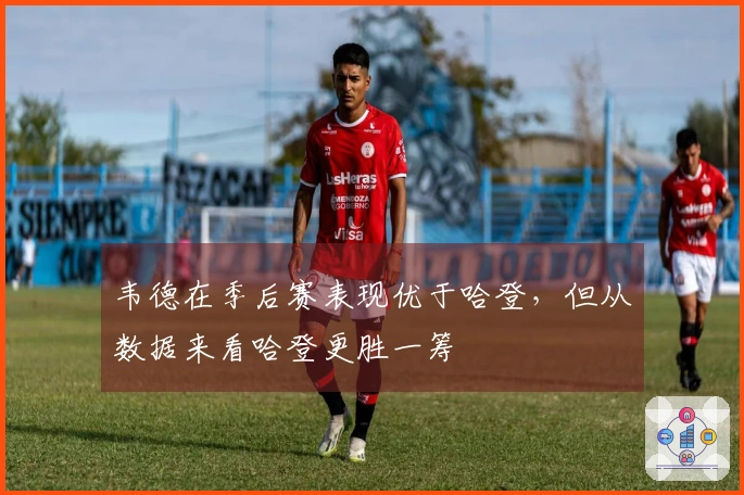 韦德在季后赛表现优于哈登，但从数据来看哈登更胜一筹