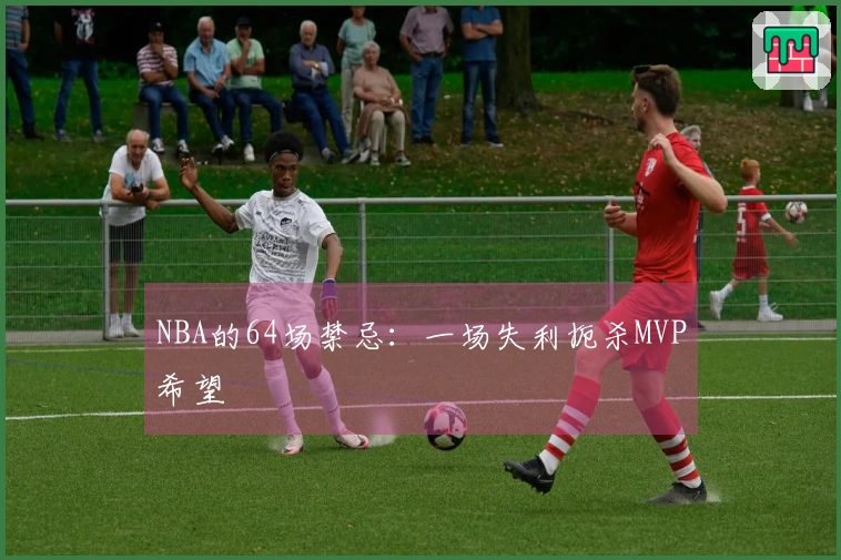 NBA的64场禁忌：一场失利扼杀MVP希望