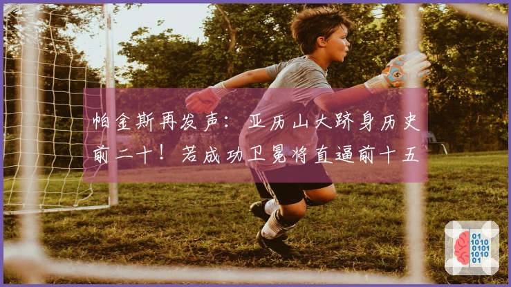 帕金斯再发声：亚历山大跻身历史前二十！若成功卫冕将直逼前十五