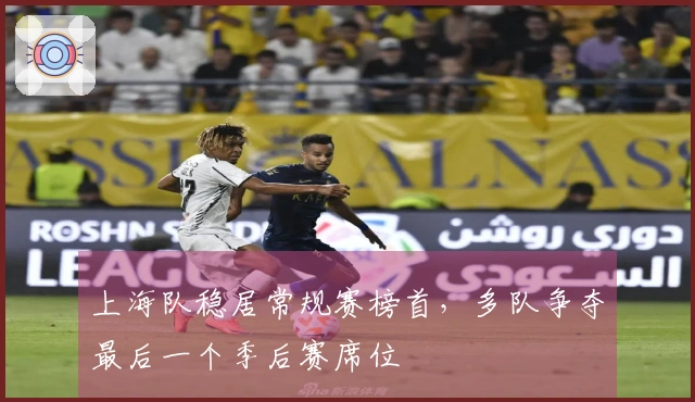 上海队稳居常规赛榜首，多队争夺最后一个季后赛席位