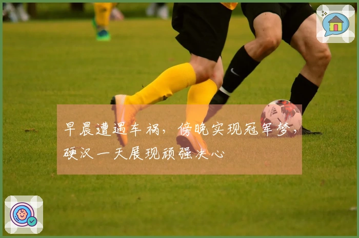 早晨遭遇车祸，傍晚实现冠军梦，硬汉一天展现顽强决心